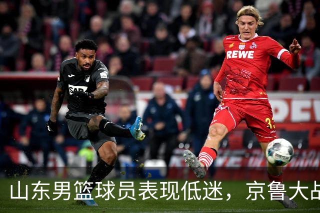 山东男篮球员表现低迷，京鲁大战半场落后18分