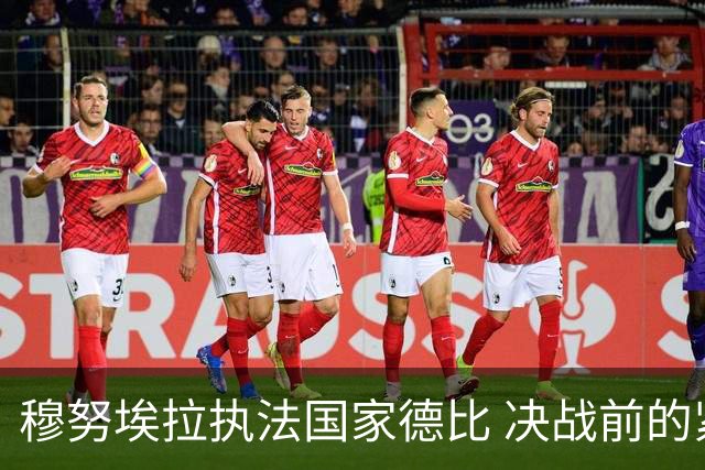 穆努埃拉执法国家德比 决战前的紧张氛围加剧
