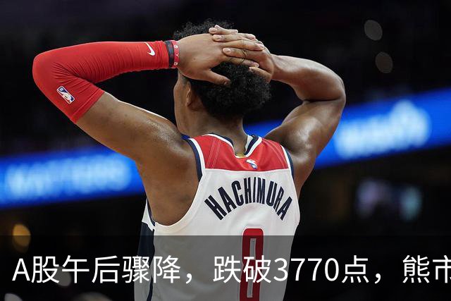 A股午后骤降，跌破3770点，熊市真的要来了？